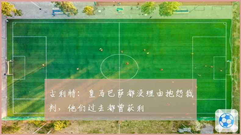 古利特：皇马巴萨都没理由抱怨裁判，他们过去都曾获利