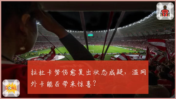 拉杜卡努伤愈复出状态成疑,温网外卡能否带来惊喜?