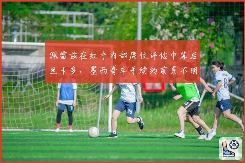 佩雷兹在红牛内部席位评估中落后里卡多，墨西哥车手续约前景不明
