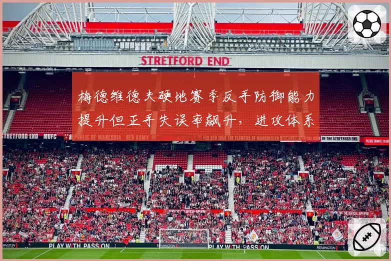 梅德维德夫硬地赛季反手防御能力提升但正手失误率飙升，进攻体系失衡加剧