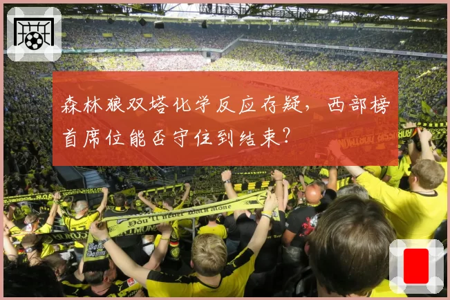 森林狼双塔化学反应存疑,西部榜首席位能否守住到结束?