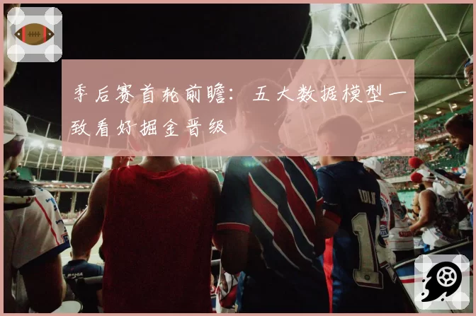 季后赛首轮前瞻：五大数据模型一致看好掘金晋级