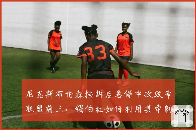 尼克斯布伦森挡拆后急停中投效率联盟前三，锡伯杜如何利用其牵制力？