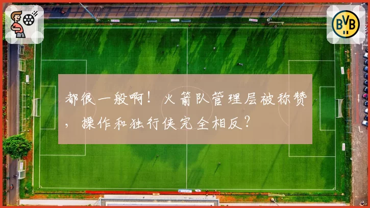 都很一般啊!火箭队管理层被称赞,操作和独行侠完全相反?
