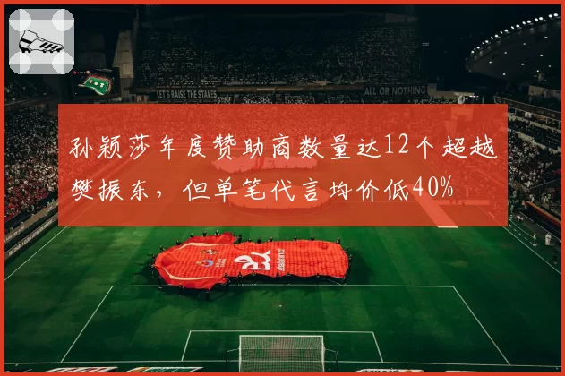 孙颖莎年度赞助商数量达12个超越樊振东,但单笔代言均价低40%